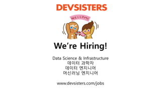 We’re Hiring!
Data Science & Infrastructure
데이터 과학자
데이터 엔지니어
머신러닝 엔지니어
www.devsisters.com/jobs
 