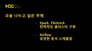 오늘 나누고 싶은 주제
- Spark, Flintrock
탄력적인 클러스터 구축
- Airflow
유연한 분석 스케줄링
 