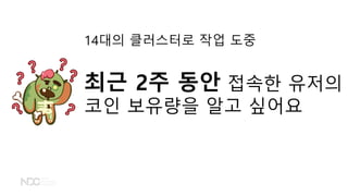 14대의 클러스터로 작업 도중
최근 2주 동안 접속한 유저의
코인 보유량을 알고 싶어요
 