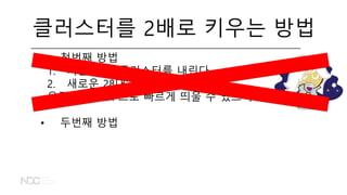 클러스터를 2배로 키우는 방법
• 첫번째 방법
1. 기존 14대 클러스터를 내린다.
2. 새로운 28대 클러스터를 띄운다.
우린 Flintrock 으로 빠르게 띄울 수 있으니까!
• 두번째 방법
 