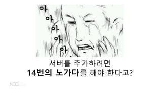 서버를 추가하려면
14번의 노가다를 해야 한다고?
 