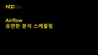 Airflow
유연한 분석 스케줄링
 