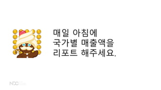 매일 아침에
국가별 매출액을
리포트 해주세요.
 