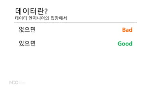 데이터란?
데이터 엔지니어의 입장에서
없으면
있으면
Bad
Good
 