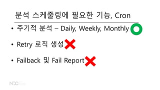 • 주기적 분석 – Daily, Weekly, Monthly
• Retry 로직 생성
• Failback 및 Fail Report
분석 스케줄링에 필요한 기능, Cron
 
