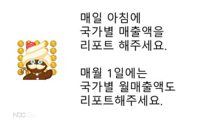 매일 아침에
국가별 매출액을
리포트 해주세요.
매월 1일에는
국가별 월매출액도
리포트해주세요.
 