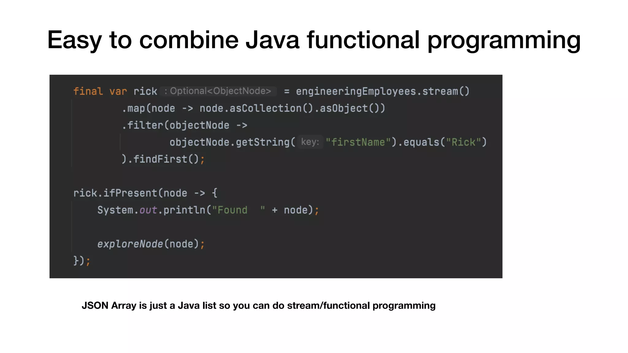 Easy to combine Java functional programming
JSON Array is just a Java list so you can do stream/functional programming
 
