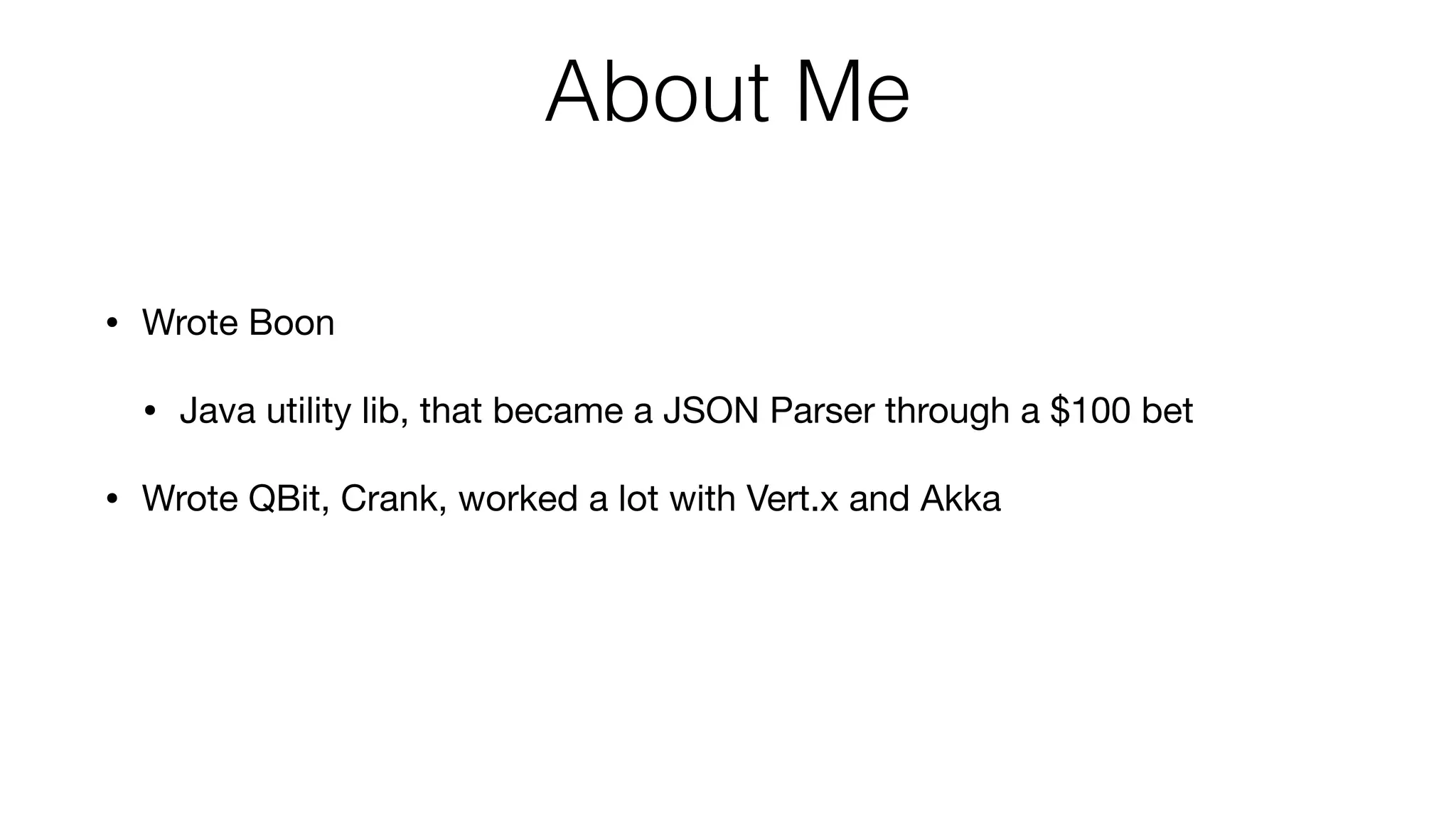 • Wrote Boon
• Java utility lib, that became a JSON Parser through a $100 bet
• Wrote QBit, Crank, worked a lot with Vert.x and Akka
About Me
 