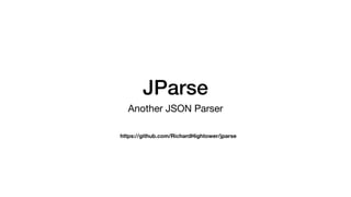 JParse
Another JSON Parser
https://github.com/RichardHightower/jparse
 