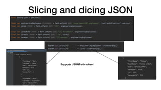 Slicing and dicing JSON
Supports JSONPath subset
 
