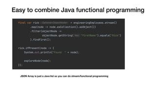 Easy to combine Java functional programming
JSON Array is just a Java list so you can do stream/functional programming
 