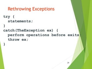 Rethrowing Exceptions
try {
statements;
}
catch(TheException ex) {
perform operations before exits;
throw ex;
}
20
 