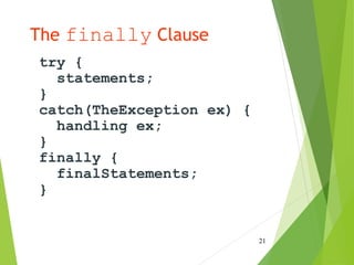 The finally Clause
try {
statements;
}
catch(TheException ex) {
handling ex;
}
finally {
finalStatements;
}
21
 