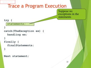 Trace a Program Execution
try {
statements;
}
catch(TheException ex) {
handling ex;
}
finally {
finalStatements;
}
Next statement;
22
animation
Suppose no
exceptions in the
statements
 