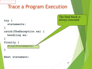 Trace a Program Execution
try {
statements;
}
catch(TheException ex) {
handling ex;
}
finally {
finalStatements;
}
Next statement;
23
animation
The final block is
always executed
 