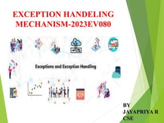 1
EXCEPTION HANDELING
MECHANISM-2023EV080
BY
JAYAPRIYA R
CSE
 