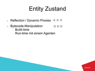 Entity Zustand
●   Reflection / Dynamic Proxies   ☹☹☹
●   Bytecode-Manipulation       ☺☺☺
     ○ Build-time
     ○ Run-time mit einem Agenten
 
