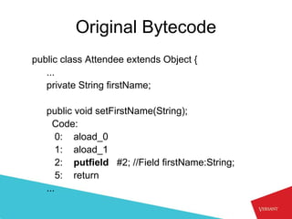 Original Bytecode
public class Attendee extends Object {
   ...
   private String firstName;

   public void setFirstName(String);
     Code:
       0: aload_0
       1: aload_1
       2: putfield #2; //Field firstName:String;
       5: return
   ...
 
