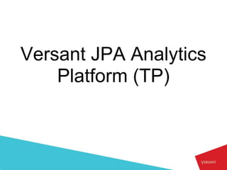 Versant JPA Analytics
    Platform (TP)
 