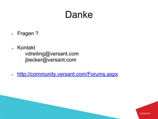 Danke
●   Fragen ?

●   Kontakt
     ○ vdreiling@versant.com
     ○ jbecker@versant.com



●   http://community.versant.com/Forums.aspx
 