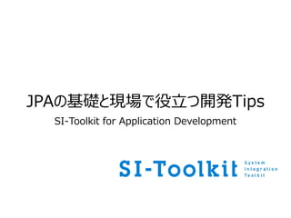 JPAの基礎と現場で役立つ開発Tips
SI-Toolkit for Application Development
 