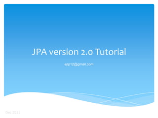JPA version 2.0 Tutorial
                   ejlp12@gmail.com




Dec 2011
 