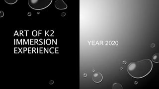ART OF K2
IMMERSION
EXPERIENCE
YEAR 2020
 