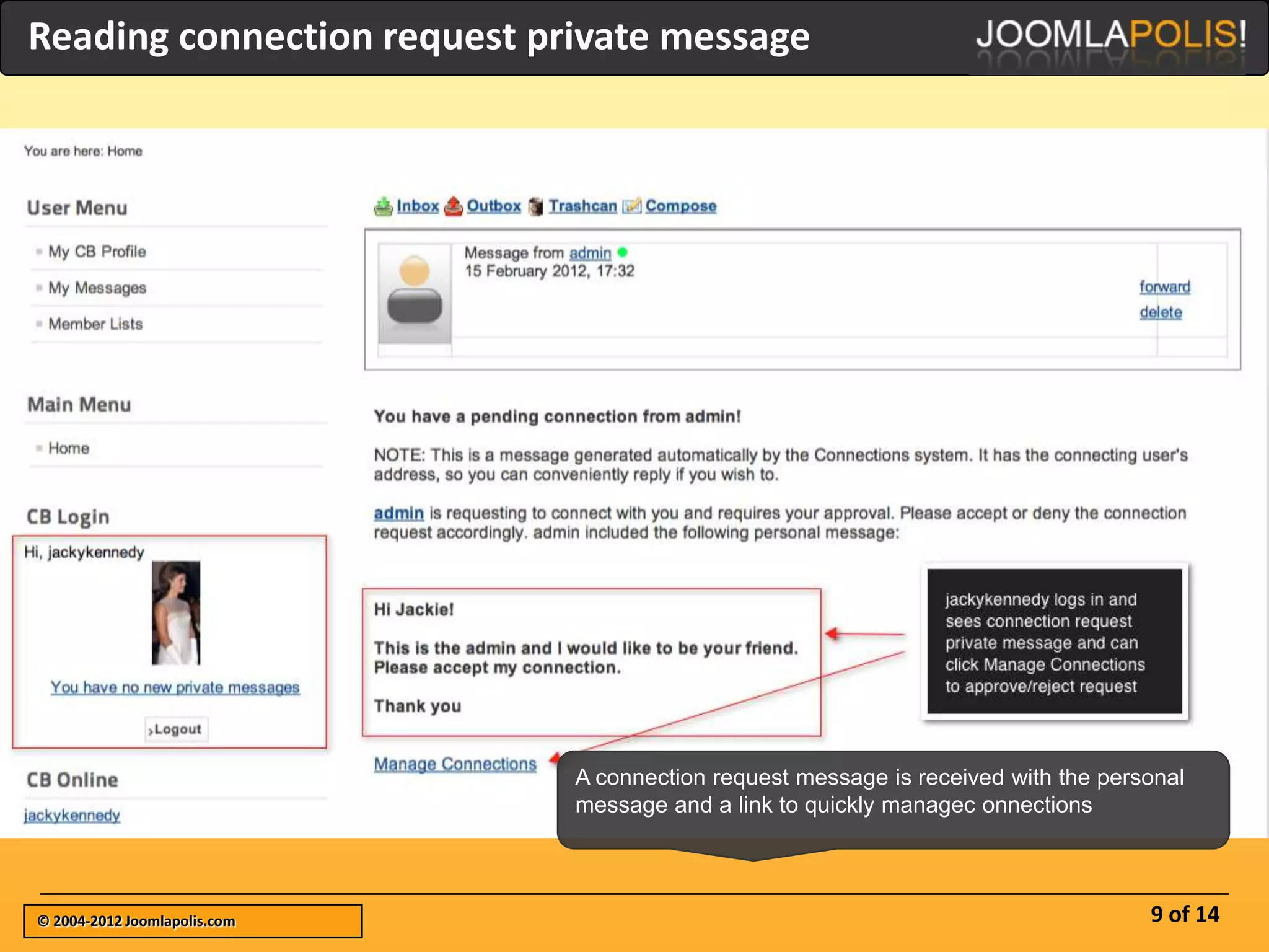 Reading connection request private message




                              A connection request message is received with the personal
                              message and a link to quickly managec onnections



© 2004-2012 Joomlapolis.com                                                         9 of 14
 