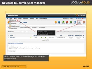 Navigate to Joomla User Manager




  Go to Joomla Users  User Manager and click on
  Options button



© 2004-2012 Joomlapolis.com                        13 of 28
 