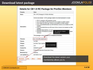 Download latest package




                              Download the latest version your
                              membership allows you to.



© 2004-2012 Joomlapolis.com                                      4 of 28
 