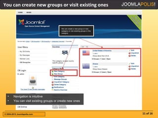 You can create new groups or visit existing ones




  •     Navigation is intuitive
  •     You can visit existing groups or create new ones



© 2004-2012 Joomlapolis.com                                11 of 16
 