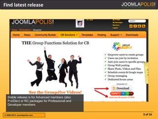 Find latest release




  Stable release is for Advanced members (also
  Pro/Dev) or RC packages for Professional and
  Developer members


© 2004-2012 Joomlapolis.com                      3 of 16
 