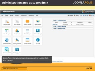 Administration area as superadmin




Login Administration area using superadmin credentials
and inspect



© 2004-2012 Joomlapolis.com                              15 of 16
 