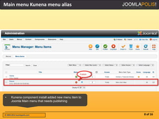 Main menu Kunena menu alias




•      Kunena component install added new menu item to
       Joomla Main menu that needs publishing



© 2004-2012 Joomlapolis.com                              8 of 16
 