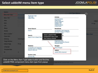 Select uddeIM menu item type




Click on the Menu Item Type select button and find the
uddeIM PMS component menu item type from popup



© 2004-2012 Joomlapolis.com                              9 of 17
 