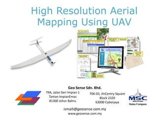 High Resolution Aerial Mapping Using UAV Geo Sense Sdn. Bhd. 79A, Jalan Seri Impian 1 Taman ImpianEmas 81300 Johor Bahru T06-03, JlnCentry Square Block 2320 63000 Cyberjaya ismaili@geosense.com.my www.geosense.com.my 