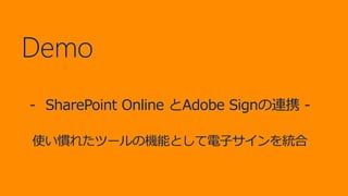 Demo
- SharePoint Online とAdobe Signの連携 -
使い慣れたツールの機能として電子サインを統合
 