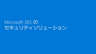Microsoft 365 の
セキュリティソリューション
 