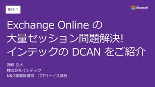 Exchange Online の
大量セッション問題解決!
インテックの DCAN をご紹介
ID:E-1
 
