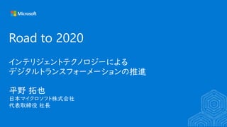 Road to 2020
インテリジェントテクノロジーによる
デジタルトランスフォーメーションの推進
 
