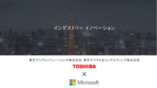 東芝デジタルソリューションズ株式会社 東芝デジタル＆コンサルティング株式会社
インダストリー イノベーション
 