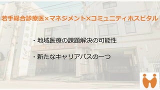 preencoded.png
若手総合診療医×マネジメント コミュニティホスピタル
・地域医療の課題解決の可能性
・新たなキャリアパスの一つ
 