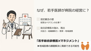 preencoded.png
なぜ、若手医師が病院の経営に？
固定観念の壁
経営はベテランの仕事？
総合診療医の強み、視点
対話力・組織横断力・教育・地域連携
「若手総合診療医 マネジメント」
地域医療の課題解決に貢献できる可能性
 