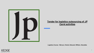 1
Tender for logistics outsourcing of JP
Carré activities
Logistics Course - Marvyn, Cheick, Edouard, William, Giacobbe
 