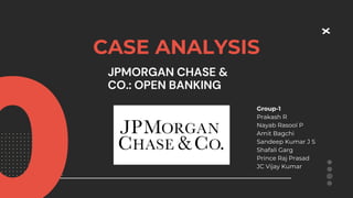 CASE ANALYSIS
JPMORGAN CHASE &
CO.: OPEN BANKING
Group-1
Prakash R
Nayab Rasool P
Amit Bagchi
Sandeep Kumar J S
Shafali Garg
Prince Raj Prasad
JC Vijay Kumar
 
