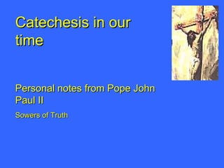 Catechesis in our time Personal notes from Pope John Paul II Sowers of Truth 