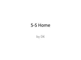 5-S Home
by DK
 