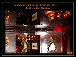 Le plafond n’est qu’un miroir qui reflète
Tout feu, tout flamme.
12
 