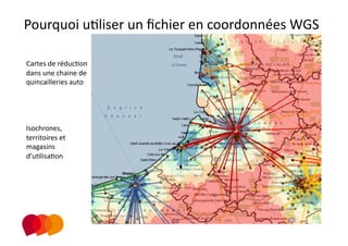 Pourquoi uPliser un ﬁchier en coordonnées WGS 
                                     
Cartes de réducPon 
dans une chaine de 
quincailleries auto 




Isochrones, 
territoires et 
magasins 
d’uPlisaPon 
 
