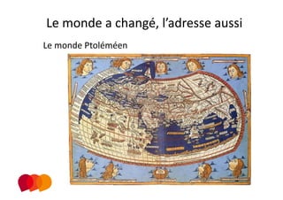 Le monde a changé, l’adresse aussi 
Le monde Ptoléméen 
 